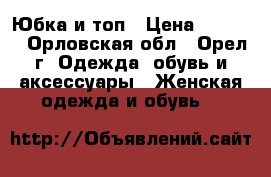 Юбка и топ › Цена ­ 3 000 - Орловская обл., Орел г. Одежда, обувь и аксессуары » Женская одежда и обувь   